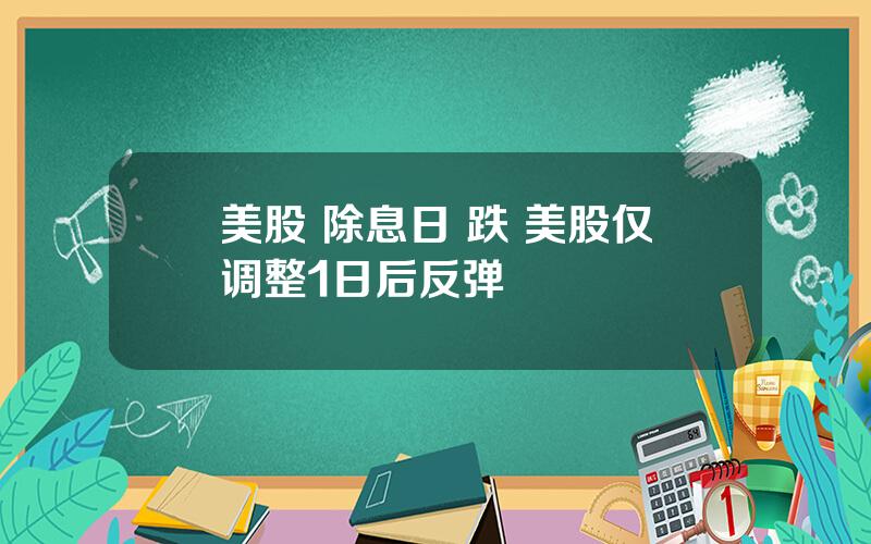 美股 除息日 跌 美股仅调整1日后反弹